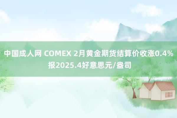 中国成人网 COMEX 2月黄金期货结算价收涨0.4% 报2025.4好意思元/盎司