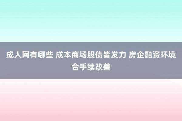 成人网有哪些 成本商场股债皆发力 房企融资环境合手续改善