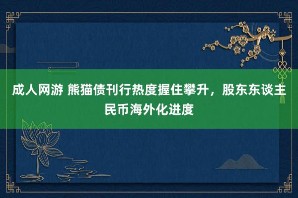 成人网游 熊猫债刊行热度握住攀升，股东东谈主民币海外化进度