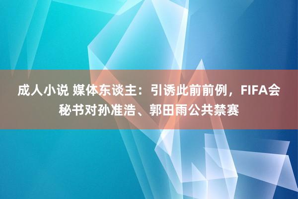 成人小说 媒体东谈主：引诱此前前例，FIFA会秘书对孙准浩、郭田雨公共禁赛