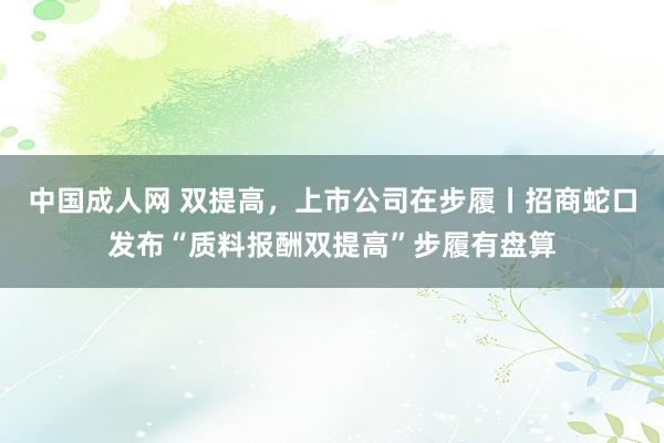 中国成人网 双提高，上市公司在步履丨招商蛇口发布“质料报酬双提高”步履有盘算