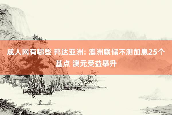 成人网有哪些 邦达亚洲: 澳洲联储不测加息25个基点 澳元受益攀升