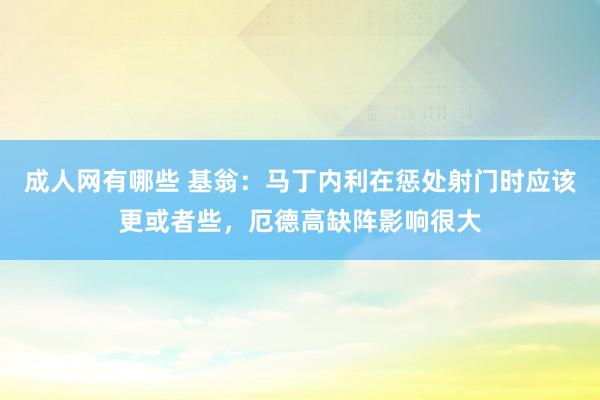 成人网有哪些 基翁：马丁内利在惩处射门时应该更或者些，厄德高缺阵影响很大