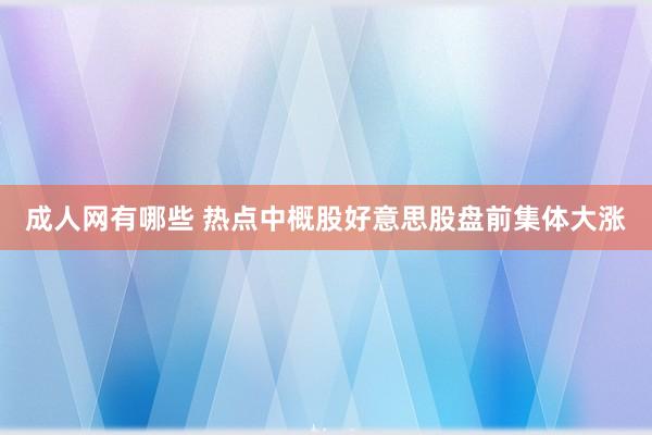 成人网有哪些 热点中概股好意思股盘前集体大涨