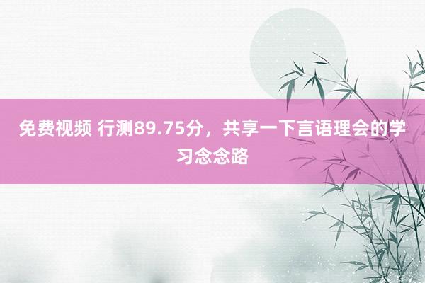 免费视频 行测89.75分，共享一下言语理会的学习念念路