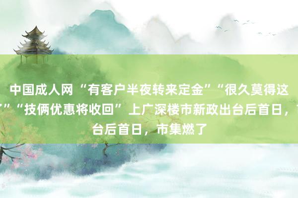 中国成人网 “有客户半夜转来定金”“很久莫得这样荒诞了”“技俩优惠将收回” 上广深楼市新政出台后首日，市集燃了