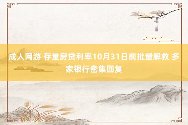 成人网游 存量房贷利率10月31日前批量解救 多家银行密集回复