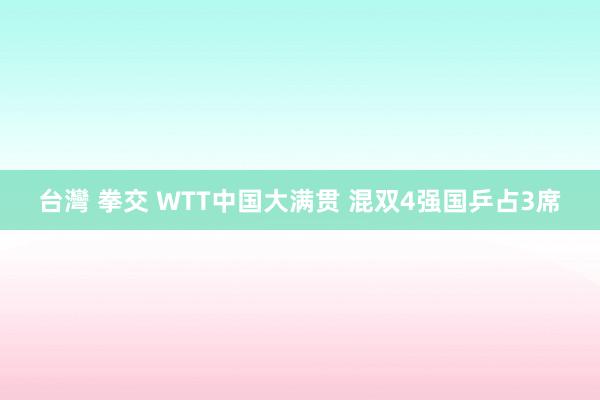 台灣 拳交 WTT中国大满贯 混双4强国乒占3席