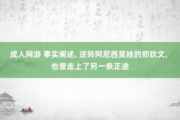 成人网游 事实阐述， 逆转阿尼西莫娃的郑钦文， 也曾走上了另一条正途