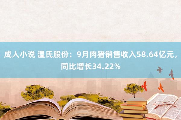 成人小说 温氏股份：9月肉猪销售收入58.64亿元，同比增长34.22%