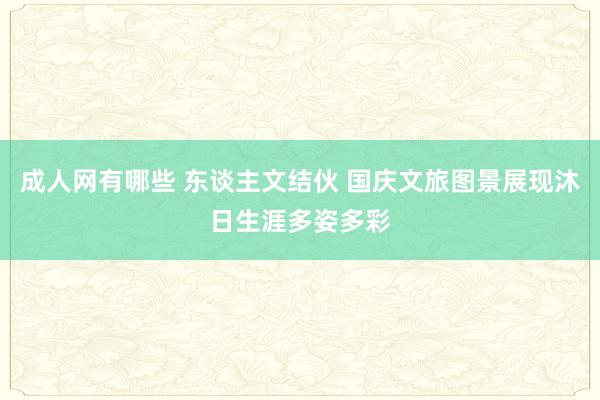 成人网有哪些 东谈主文结伙 国庆文旅图景展现沐日生涯多姿多彩