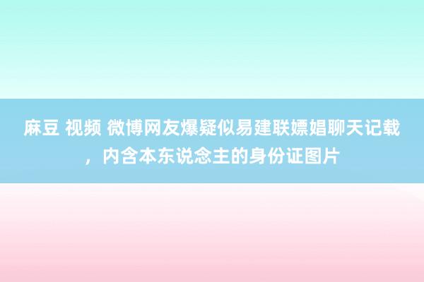 麻豆 视频 微博网友爆疑似易建联嫖娼聊天记载，内含本东说念主的身份证图片