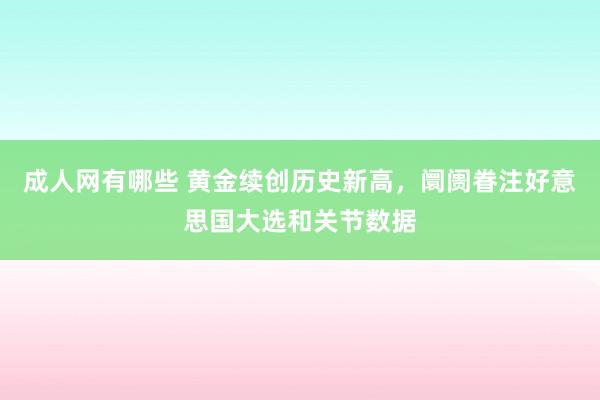 成人网有哪些 黄金续创历史新高，阛阓眷注好意思国大选和关节数据