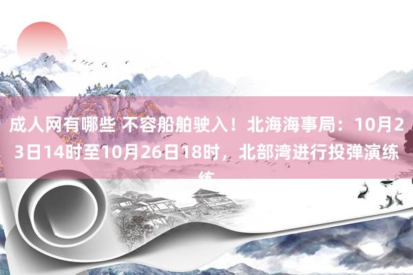 成人网有哪些 不容船舶驶入！北海海事局：10月23日14时至10月26日18时，北部湾进行投弹演练