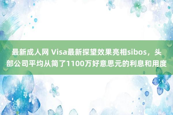 最新成人网 Visa最新探望效果亮相sibos，头部公司平均从简了1100万好意思元的利息和用度