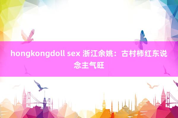 hongkongdoll sex 浙江余姚：古村柿红东说念主气旺