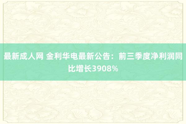 最新成人网 金利华电最新公告：前三季度净利润同比增长3908%