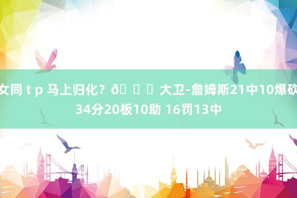 女同 t p 马上归化？👀大卫-詹姆斯21中10爆砍34分20板10助 16罚13中