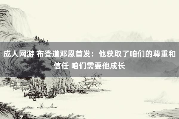 成人网游 布登道邓恩首发：他获取了咱们的尊重和信任 咱们需要他成长