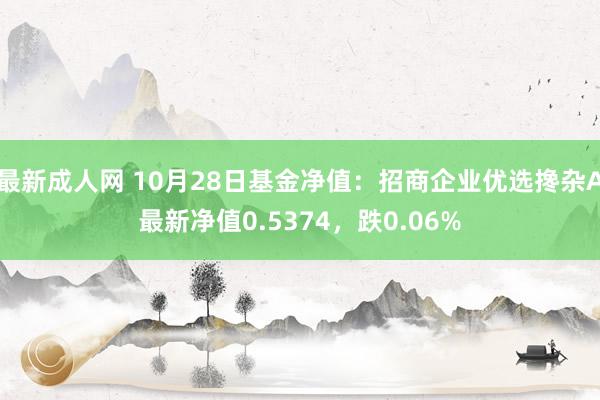 最新成人网 10月28日基金净值：招商企业优选搀杂A最新净值0.5374，跌0.06%