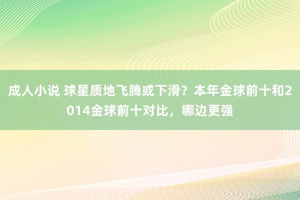 成人小说 球星质地飞腾或下滑？本年金球前十和2014金球前十对比，哪边更强