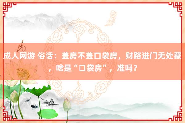 成人网游 俗话：盖房不盖口袋房，财路进门无处藏，啥是“口袋房”，准吗？