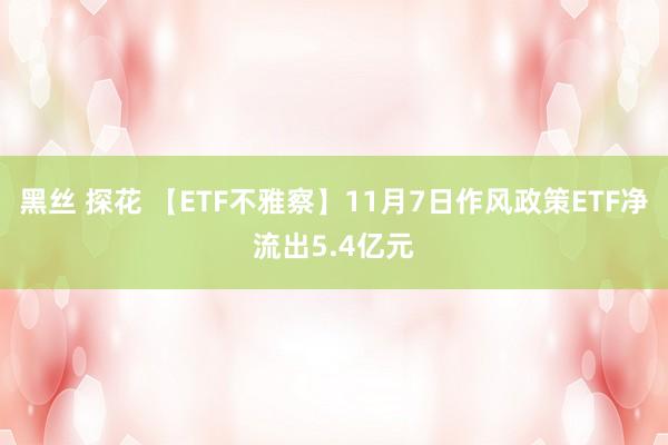 黑丝 探花 【ETF不雅察】11月7日作风政策ETF净流出5.4亿元