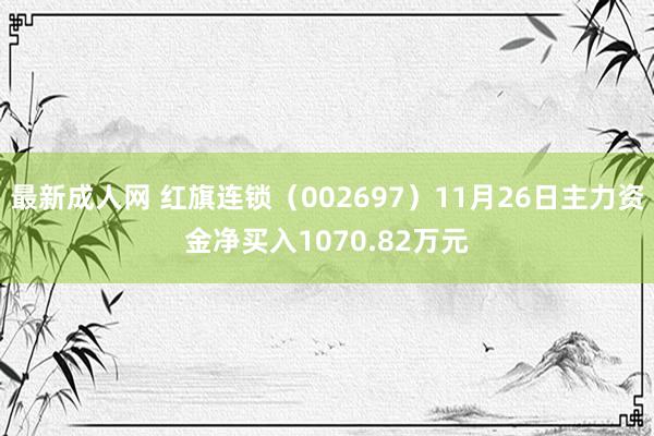 最新成人网 红旗连锁（002697）11月26日主力资金净买入1070.82万元