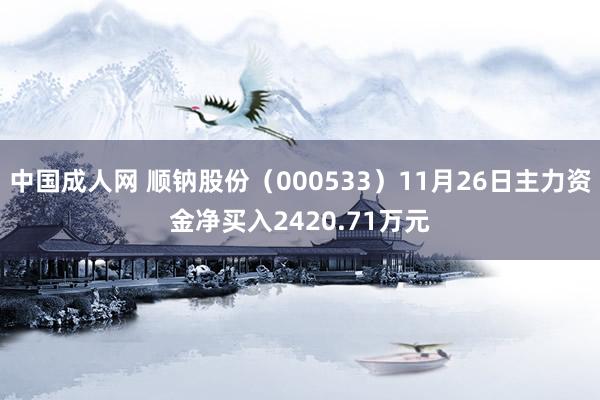 中国成人网 顺钠股份（000533）11月26日主力资金净买入2420.71万元