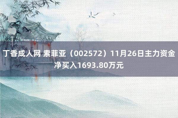 丁香成人网 索菲亚（002572）11月26日主力资金净买入1693.80万元