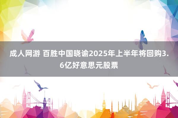 成人网游 百胜中国晓谕2025年上半年将回购3.6亿好意思元股票