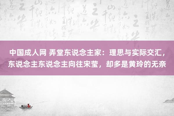 中国成人网 弄堂东说念主家：理思与实际交汇，东说念主东说念主向往宋莹，却多是黄玲的无奈