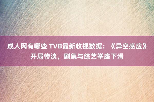 成人网有哪些 TVB最新收视数据：《异空感应》开局惨淡，剧集与综艺举座下滑