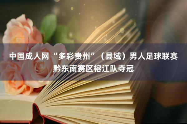 中国成人网 “多彩贵州”（县域）男人足球联赛黔东南赛区榕江队夺冠