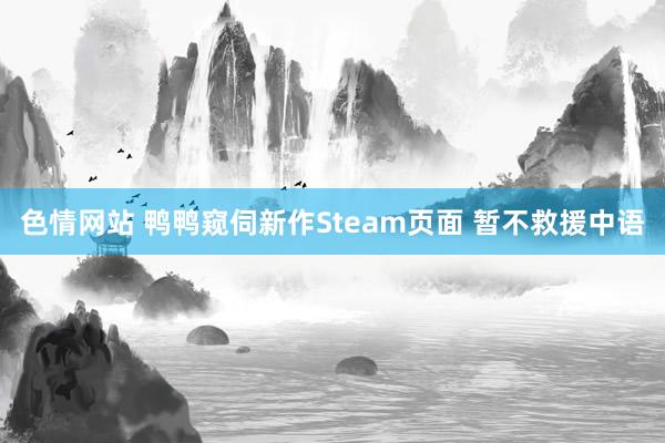 色情网站 鸭鸭窥伺新作Steam页面 暂不救援中语