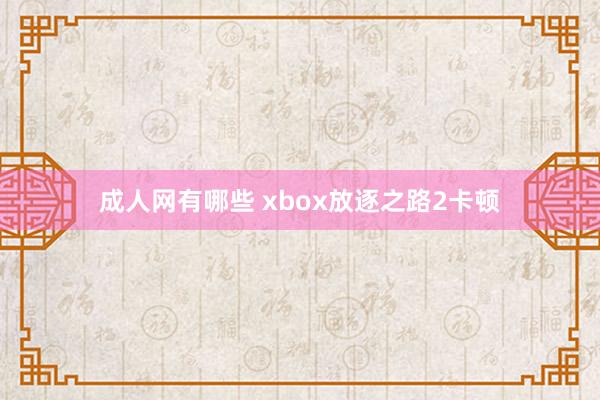 成人网有哪些 xbox放逐之路2卡顿