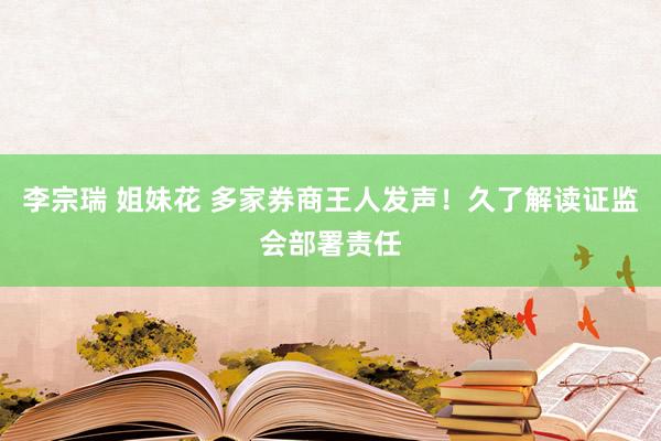 李宗瑞 姐妹花 多家券商王人发声！久了解读证监会部署责任