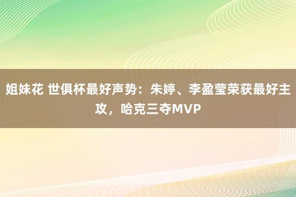 姐妹花 世俱杯最好声势：朱婷、李盈莹荣获最好主攻，哈克三夺MVP