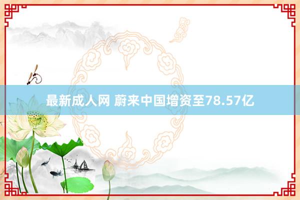 最新成人网 蔚来中国增资至78.57亿