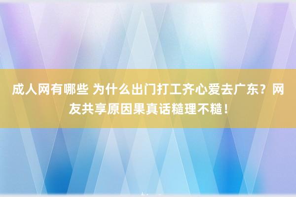 成人网有哪些 为什么出门打工齐心爱去广东？网友共享原因果真话糙理不糙！