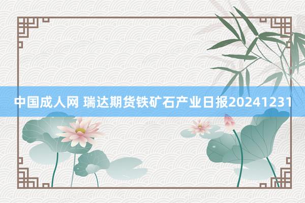 中国成人网 瑞达期货铁矿石产业日报20241231