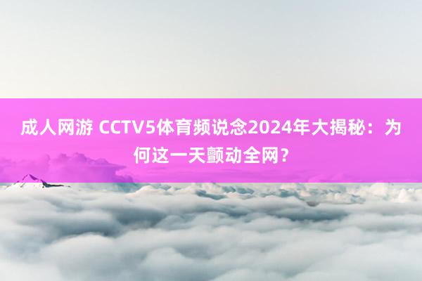 成人网游 CCTV5体育频说念2024年大揭秘：为何这一天颤动全网？