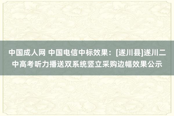 中国成人网 中国电信中标效果：[遂川县]遂川二中高考听力播送双系统竖立采购边幅效果公示