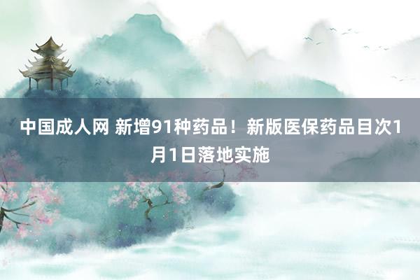 中国成人网 新增91种药品！新版医保药品目次1月1日落地实施