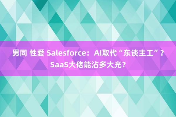 男同 性愛 Salesforce：AI取代“东谈主工”？SaaS大佬能沾多大光？