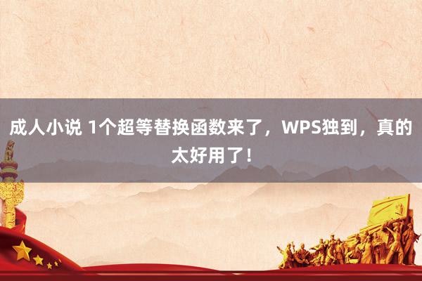 成人小说 1个超等替换函数来了，WPS独到，真的太好用了！