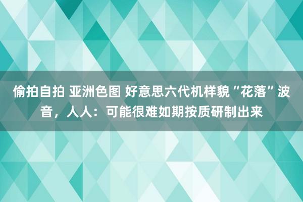 偷拍自拍 亚洲色图 好意思六代机样貌“花落”波音，人人：可能很难如期按质研制出来