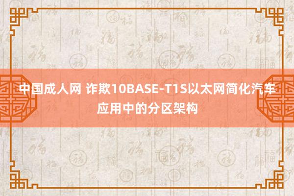 中国成人网 诈欺10BASE-T1S以太网简化汽车应用中的分区架构