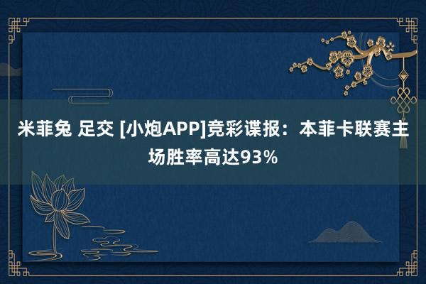 米菲兔 足交 [小炮APP]竞彩谍报：本菲卡联赛主场胜率高达93%
